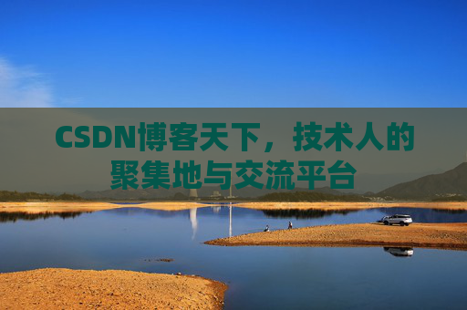 CSDN博客天下,技术人的聚集地与交流平台